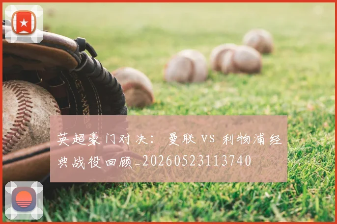 英超豪门对决：曼联 vs 利物浦经典战役回顾_20260523113740