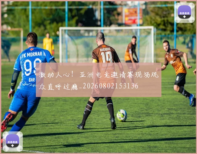 激动人心！亚洲电竞邀请赛现场观众直呼过瘾_20260802153136