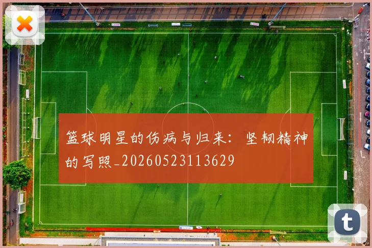 篮球明星的伤病与归来:坚韧精神的写照_20260523113629